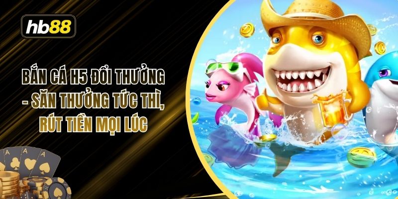 Bắn cá H5 đổi thưởng