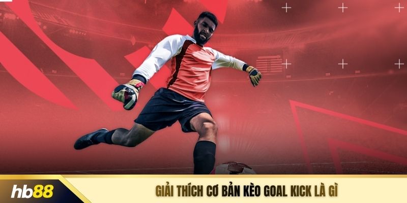 Giải thích cơ bản kèo goal kick là gì
