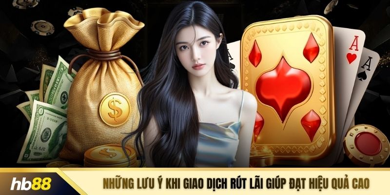 Những lưu ý khi giao dịch rút lãi giúp đạt hiệu quả cao